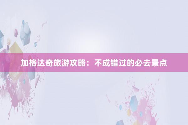 加格达奇旅游攻略：不成错过的必去景点