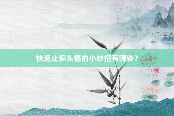 快速止偏头痛的小妙招有哪些？